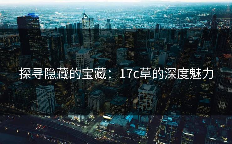 探寻隐藏的宝藏：17c草的深度魅力