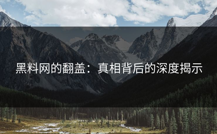 黑料网的翻盖：真相背后的深度揭示