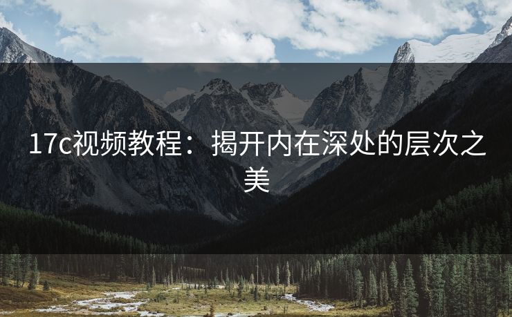 17c视频教程：揭开内在深处的层次之美