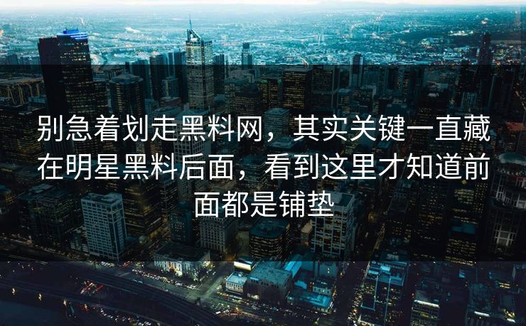别急着划走黑料网,其实关键一直藏在明星黑料后面,看到这里才知道前面都是铺垫