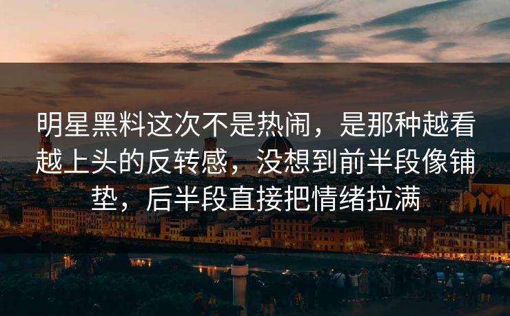 明星黑料这次不是热闹,是那种越看越上头的反转感,没想到前半段像铺垫,后半段直接把情绪拉满