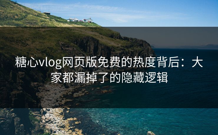 糖心vlog网页版免费的热度背后:大家都漏掉了的隐藏逻辑