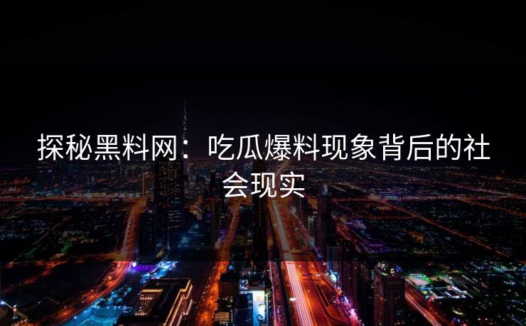 探秘黑料网：吃瓜爆料现象背后的社会现实