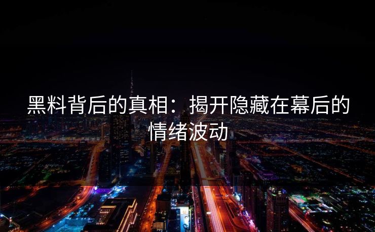 黑料背后的真相:揭开隐藏在幕后的情绪波动