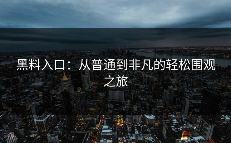 黑料入口：从普通到非凡的轻松围观之旅