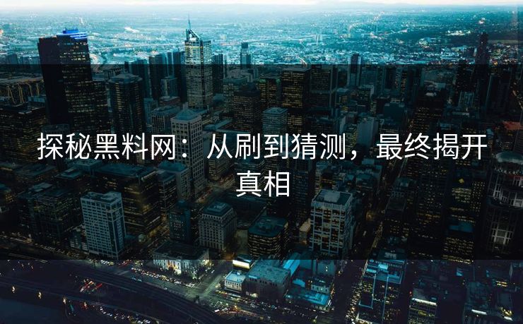 探秘黑料网:从刷到猜测,最终揭开真相