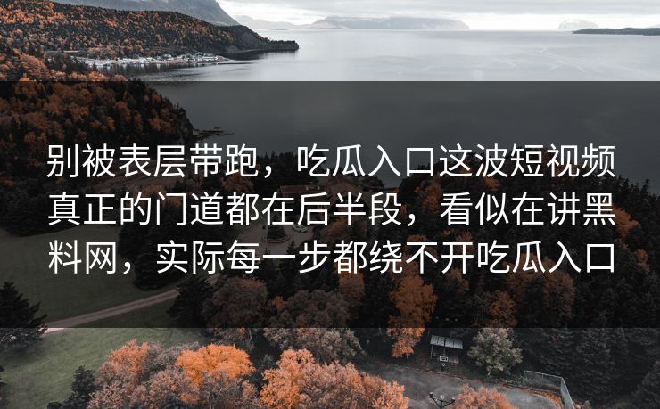 别被表层带跑，吃瓜入口这波短视频真正的门道都在后半段，看似在讲黑料网，实际每一步都绕不开吃瓜入口