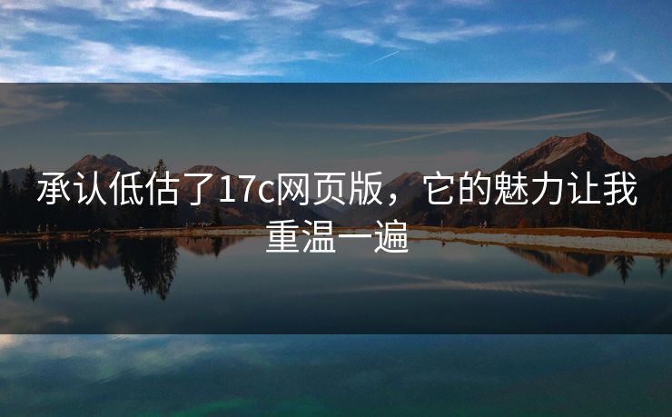 承认低估了17c网页版,它的魅力让我重温一遍