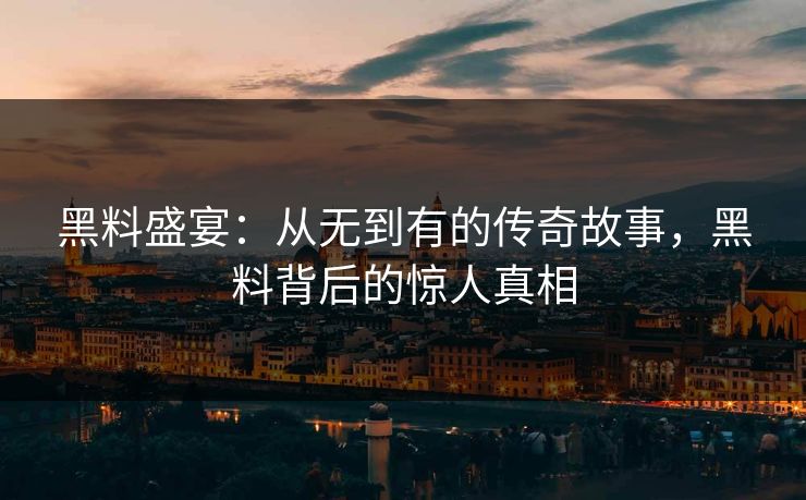 黑料盛宴:从无到有的传奇故事,黑料背后的惊人真相