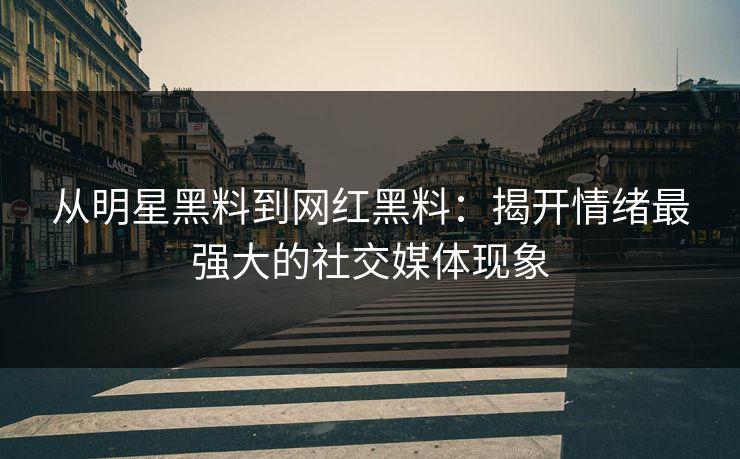 从明星黑料到网红黑料:揭开情绪最强大的社交媒体现象