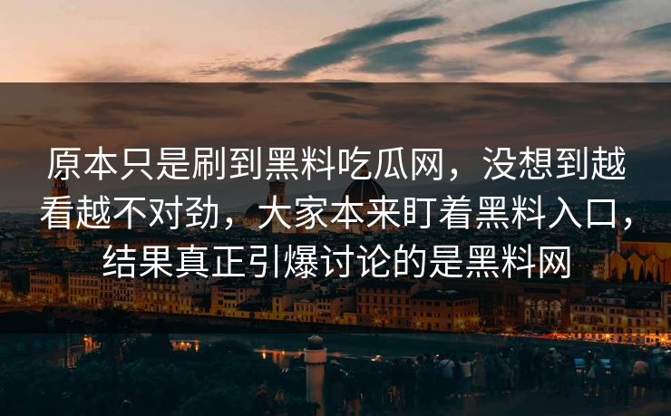 原本只是刷到黑料吃瓜网,没想到越看越不对劲,大家本来盯着黑料入口,结果真正引爆讨论的是黑料网