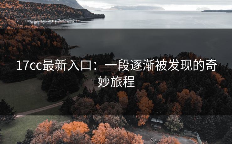 17cc最新入口：一段逐渐被发现的奇妙旅程