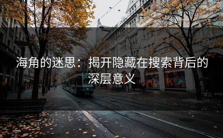 海角的迷思:揭开隐藏在搜索背后的深层意义